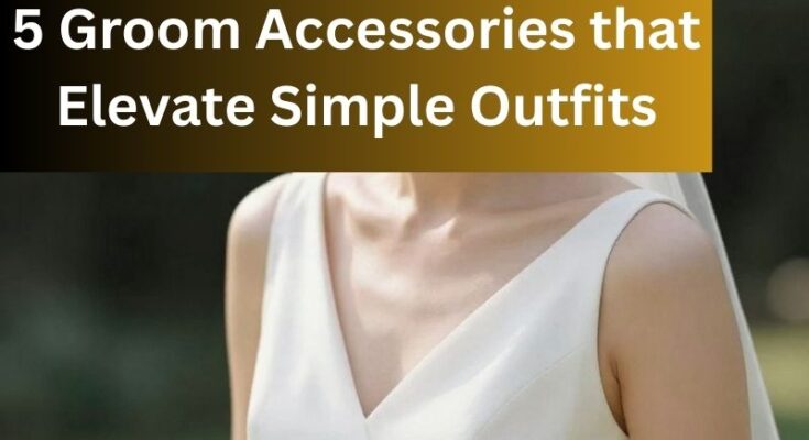 5 Groom Accessories that Elevate Simple Outfits