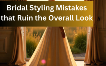Bridal Styling Mistakes that Ruin the Overall Look