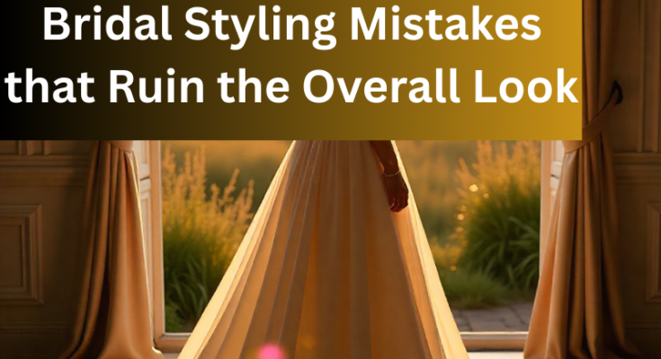 Bridal Styling Mistakes that Ruin the Overall Look