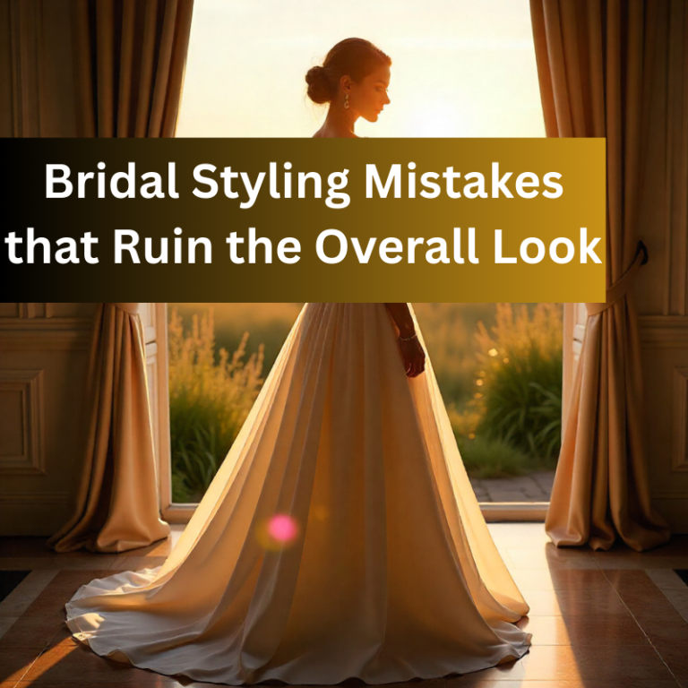 Bridal Styling Mistakes that Ruin the Overall Look