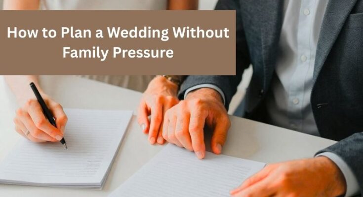 How to Plan a Wedding Without Family Pressure